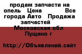 продам запчасти на опель › Цена ­ 1 000 - Все города Авто » Продажа запчастей   . Московская обл.,Пущино г.